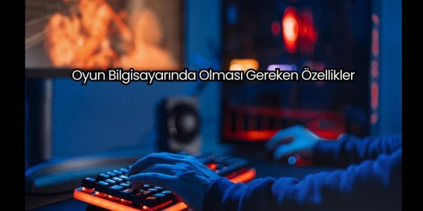 Oyun Bilgisayarında Olması Gereken &Ouml;zellikler